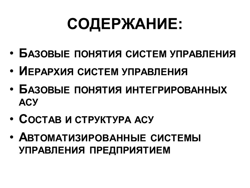 СОДЕРЖАНИЕ: БАЗОВЫЕ ПОНЯТИЯ СИСТЕМ УПРАВЛЕНИЯ ИЕРАРХИЯ СИСТЕМ УПРАВЛЕНИЯ БАЗОВЫЕ ПОНЯТИЯ ИНТЕГРИРОВАННЫХ АСУ СОСТАВ И